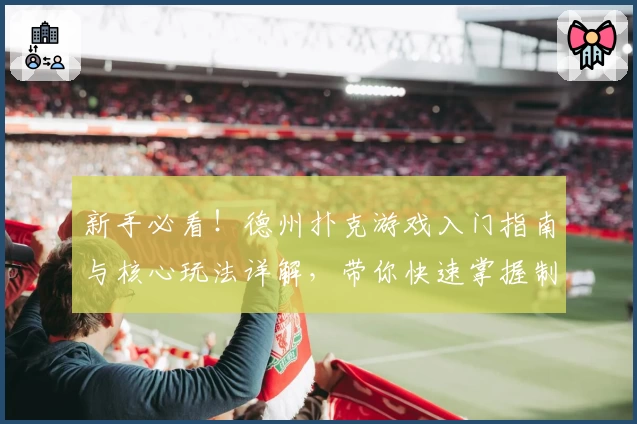 新手必看！德州扑克游戏入门指南与核心玩法详解，带你快速掌握制胜技巧