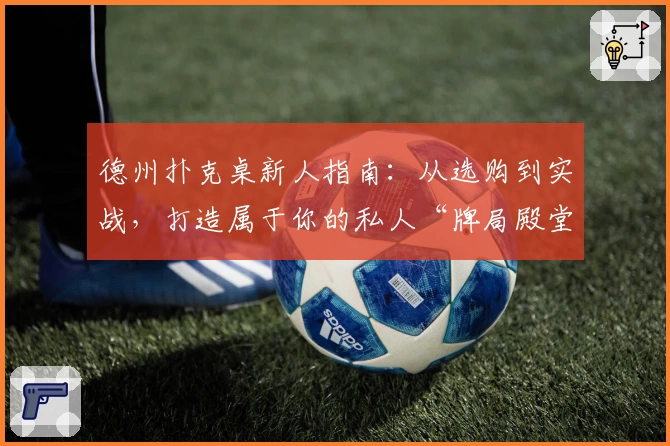 德州扑克桌新人指南：从选购到实战，打造属于你的私人“牌局殿堂”