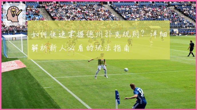 如何快速掌握德州扑克规则？详细解析新人必看的玩法指南