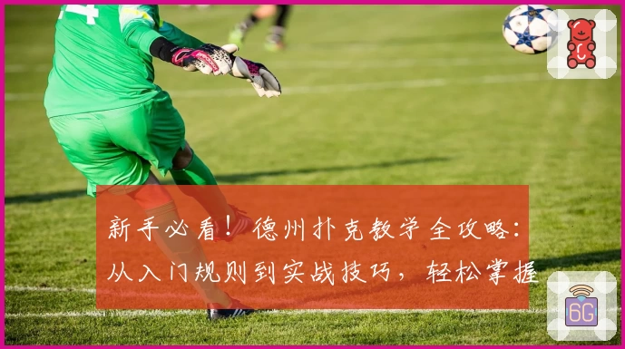 新手必看！德州扑克教学全攻略：从入门规则到实战技巧，轻松掌握扑克精髓