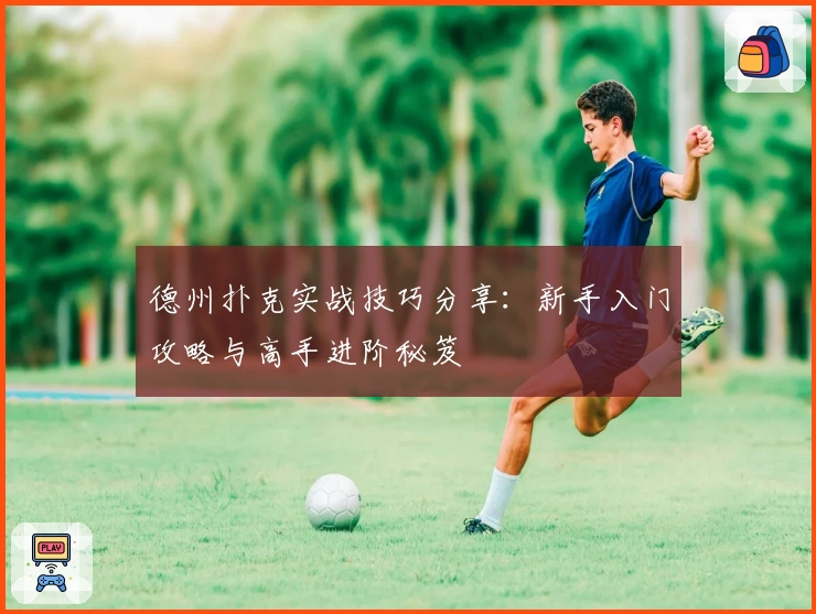 德州扑克实战技巧分享：新手入门攻略与高手进阶秘笈