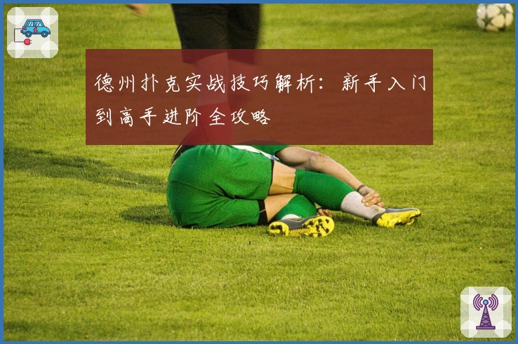 德州扑克实战技巧解析：新手入门到高手进阶全攻略