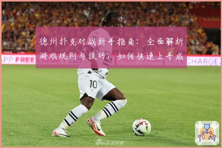 德州扑克对战新手指南:全面解析游戏规则与技巧,如何快速上手成为牌局高手