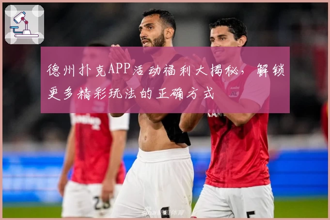 德州扑克APP活动福利大揭秘，解锁更多精彩玩法的正确方式