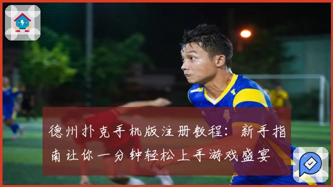 德州扑克手机版注册教程：新手指南让你一分钟轻松上手游戏盛宴