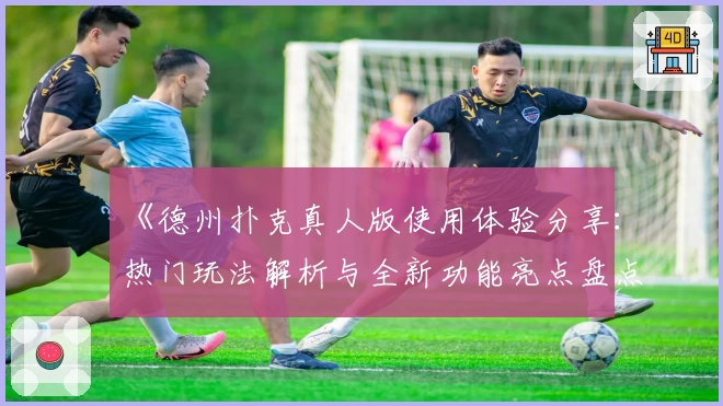 《德州扑克真人版使用体验分享:热门玩法解析与全新功能亮点盘点》