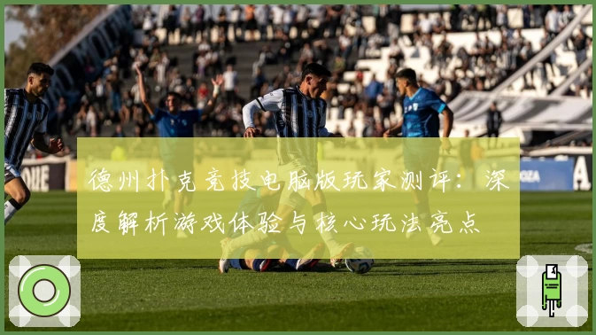 德州扑克竞技电脑版玩家测评:深度解析游戏体验与核心玩法亮点