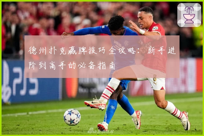 德州扑克赢牌技巧全攻略：新手进阶到高手的必备指南