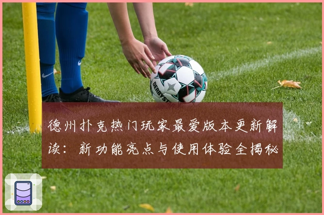 德州扑克热门玩家最爱版本更新解读：新功能亮点与使用体验全揭秘