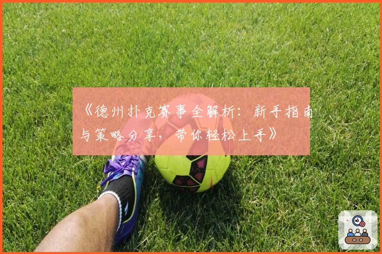 《德州扑克赛事全解析：新手指南与策略分享，带你轻松上手》
