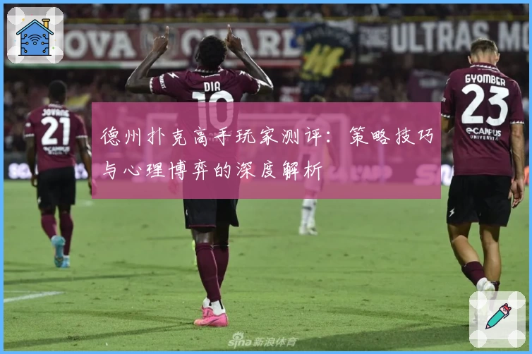 德州扑克高手玩家测评：策略技巧与心理博弈的深度解析