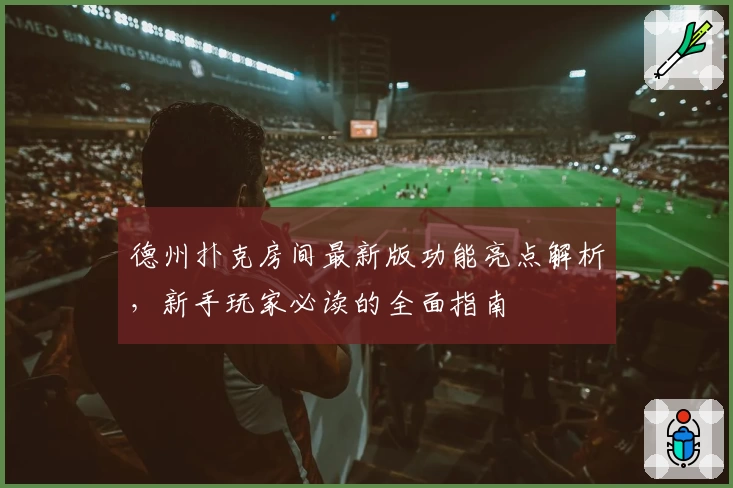 德州扑克房间最新版功能亮点解析，新手玩家必读的全面指南
