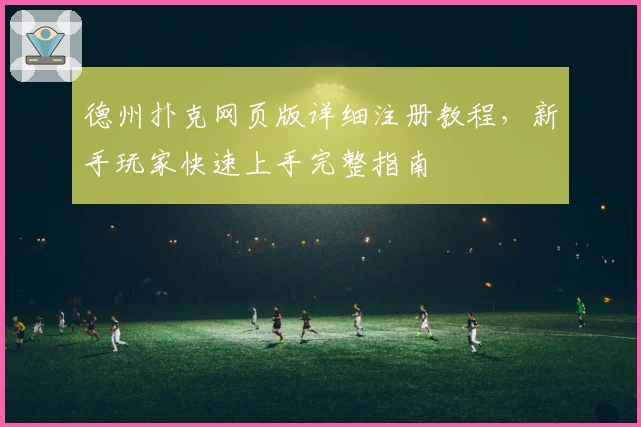 德州扑克网页版详细注册教程，新手玩家快速上手完整指南