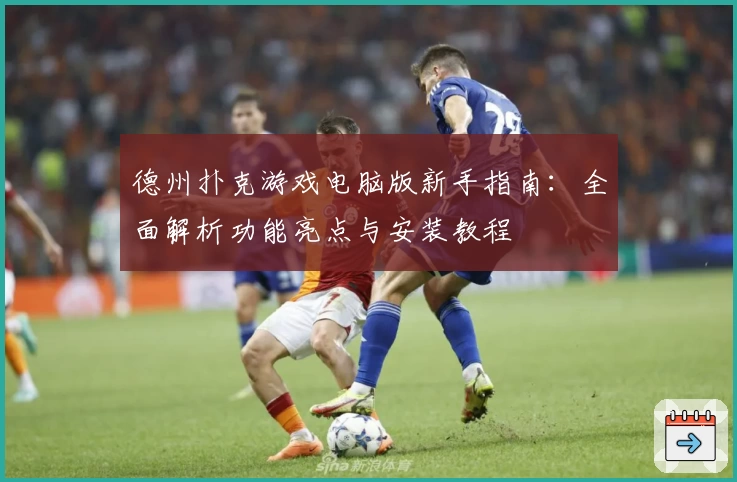 德州扑克游戏电脑版新手指南：全面解析功能亮点与安装教程