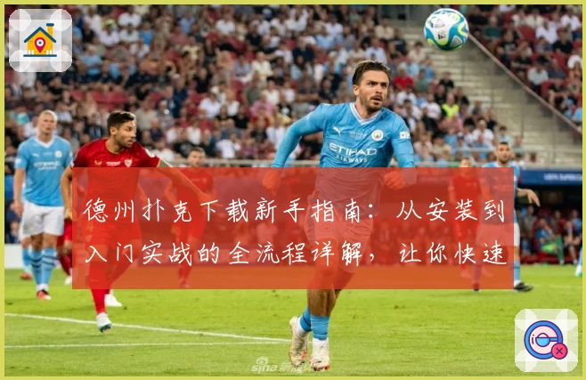 德州扑克下载新手指南：从安装到入门实战的全流程详解，让你快速畅玩棋牌经典