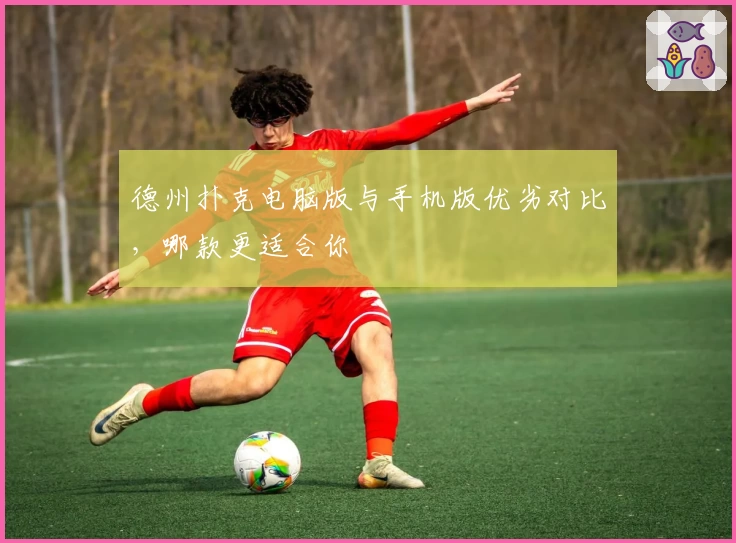 德州扑克电脑版与手机版优劣对比，哪款更适合你