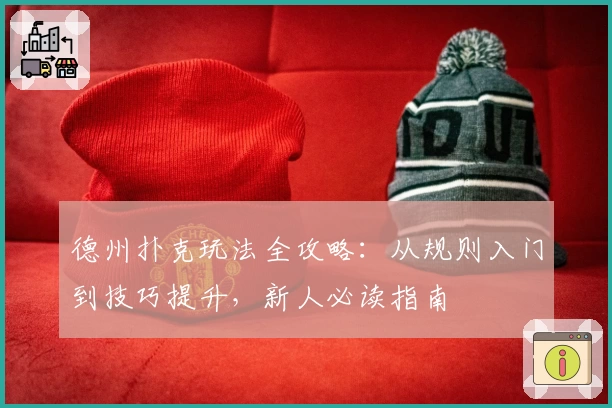 德州扑克玩法全攻略:从规则入门到技巧提升,新人必读指南