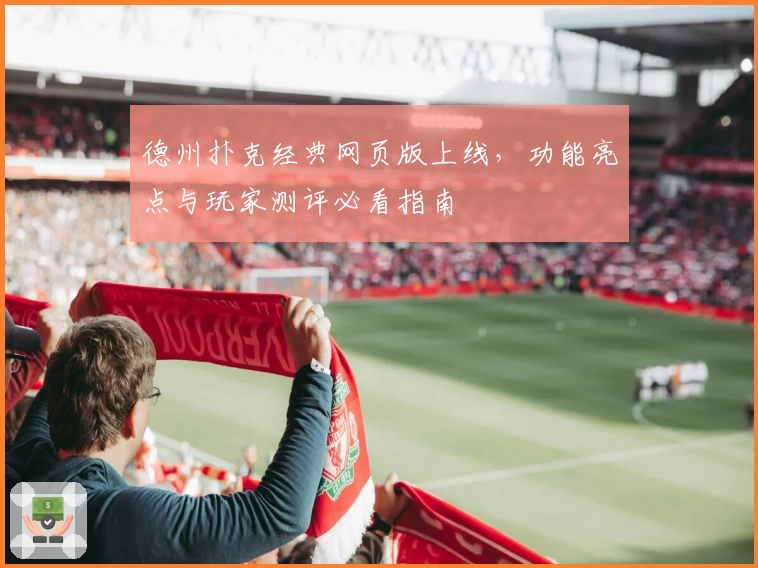 德州扑克经典网页版上线，功能亮点与玩家测评必看指南