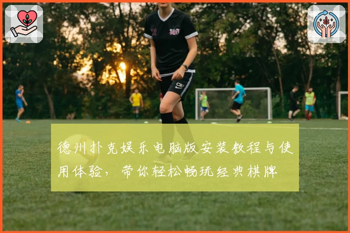 德州扑克娱乐电脑版安装教程与使用体验，带你轻松畅玩经典棋牌