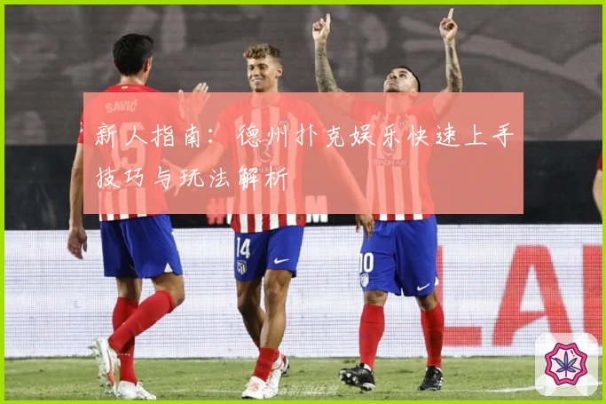 新人指南：德州扑克娱乐快速上手技巧与玩法解析