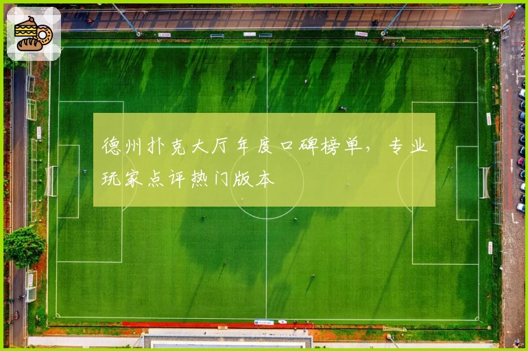 德州扑克大厅年度口碑榜单，专业玩家点评热门版本