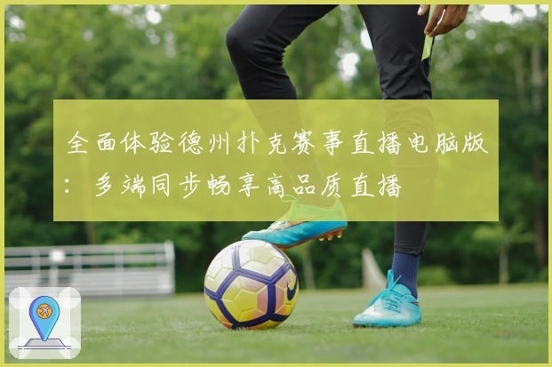 全面体验德州扑克赛事直播电脑版:多端同步畅享高品质直播