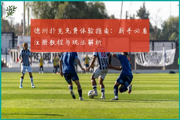 德州扑克免费体验指南：新手必看注册教程与玩法解析