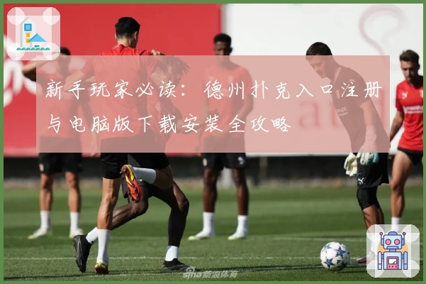 新手玩家必读：德州扑克入口注册与电脑版下载安装全攻略