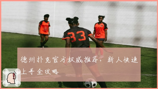 德州扑克官方权威推荐，新人快速上手全攻略