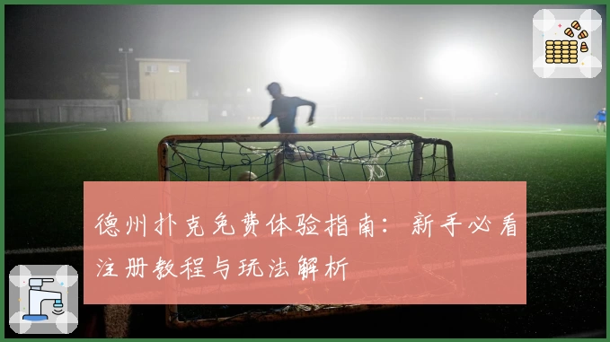 德州扑克免费体验指南：新手必看注册教程与玩法解析