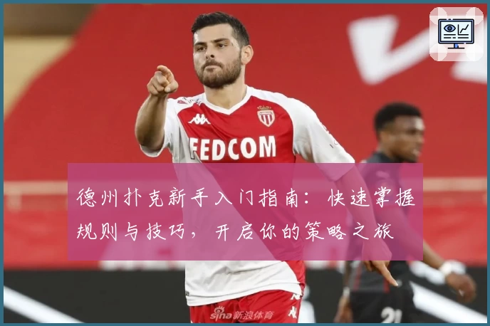 德州扑克新手入门指南：快速掌握规则与技巧，开启你的策略之旅