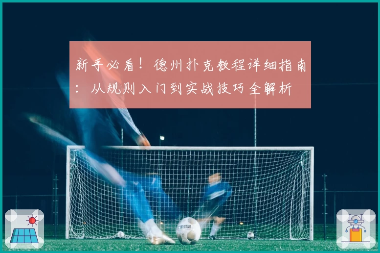 新手必看！德州扑克教程详细指南：从规则入门到实战技巧全解析