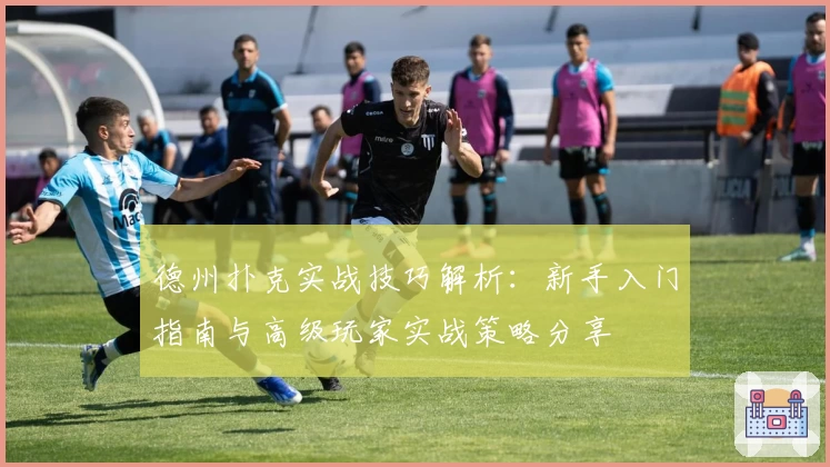 德州扑克实战技巧解析：新手入门指南与高级玩家实战策略分享