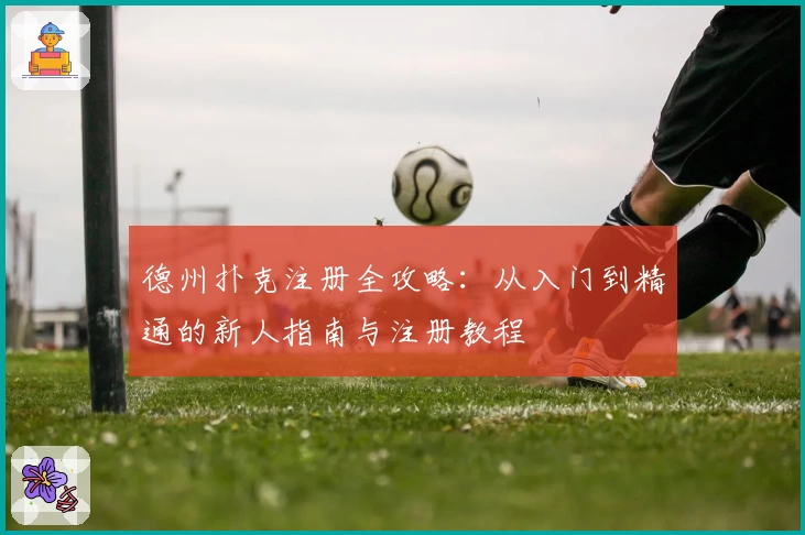 德州扑克注册全攻略：从入门到精通的新人指南与注册教程