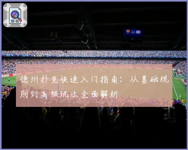 德州扑克快速入门指南:从基础规则到高级玩法全面解析