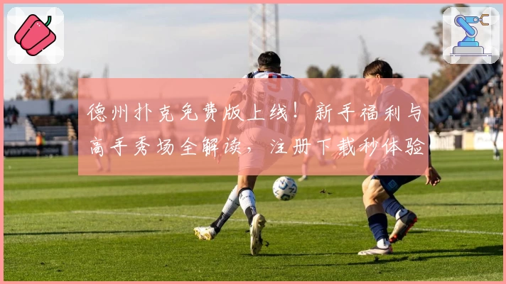 德州扑克免费版上线！新手福利与高手秀场全解读，注册下载秒体验