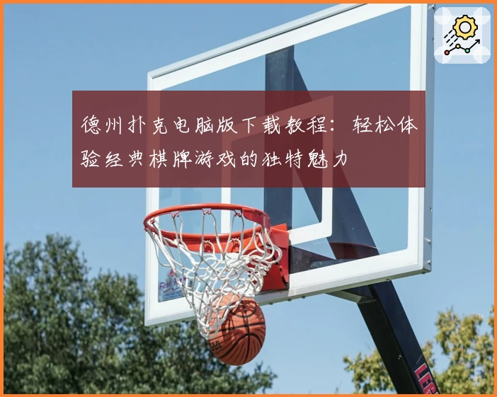 德州扑克电脑版下载教程：轻松体验经典棋牌游戏的独特魅力