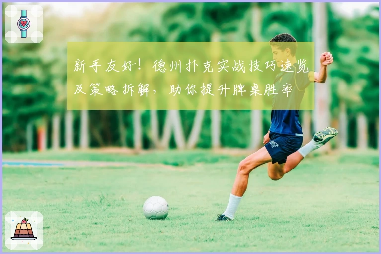 新手友好！德州扑克实战技巧速览及策略拆解，助你提升牌桌胜率