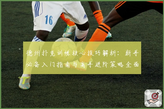 德州扑克训练核心技巧解析:新手必备入门指南与高手进阶策略全面剖析