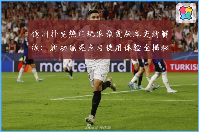 德州扑克热门玩家最爱版本更新解读：新功能亮点与使用体验全揭秘