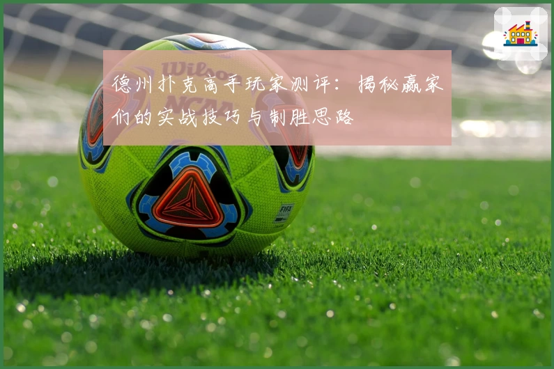 德州扑克高手玩家测评：揭秘赢家们的实战技巧与制胜思路