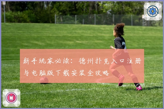 新手玩家必读：德州扑克入口注册与电脑版下载安装全攻略