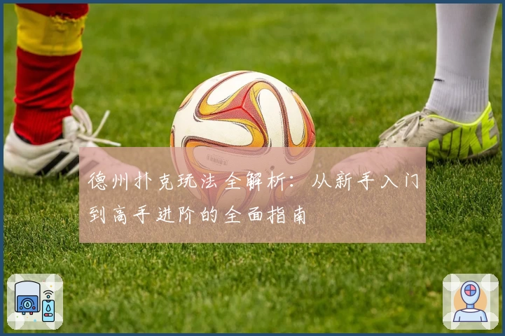 德州扑克玩法全解析：从新手入门到高手进阶的全面指南