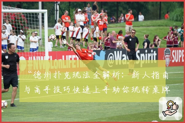 “德州扑克玩法全解析：新人指南与高手技巧快速上手助你玩转桌牌世界”