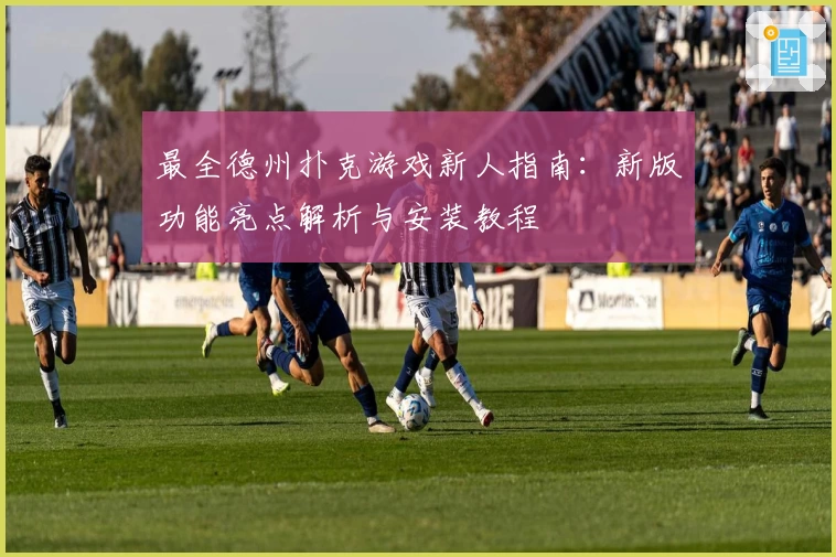 最全德州扑克游戏新人指南:新版功能亮点解析与安装教程