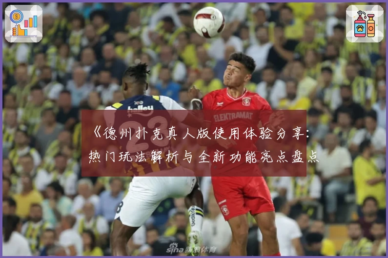 《德州扑克真人版使用体验分享：热门玩法解析与全新功能亮点盘点》