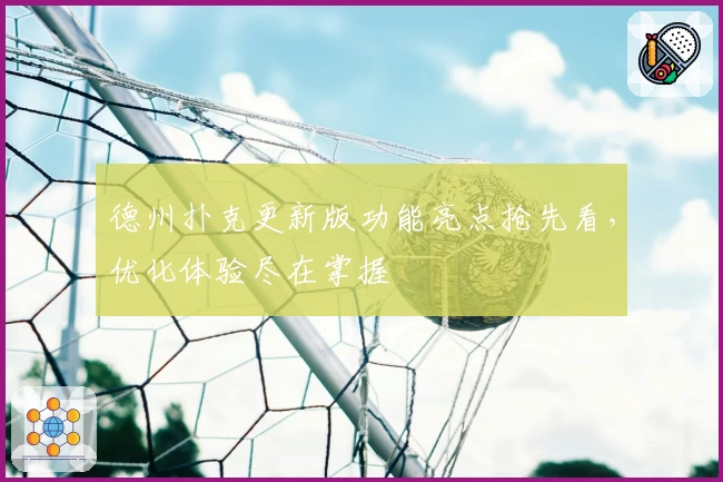 德州扑克更新版功能亮点抢先看，优化体验尽在掌握