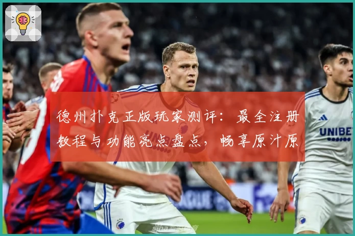 德州扑克正版玩家测评：最全注册教程与功能亮点盘点，畅享原汁原味竞技体验