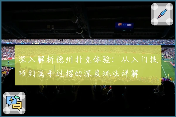 深入解析德州扑克体验:从入门技巧到高手过招的深度玩法详解
