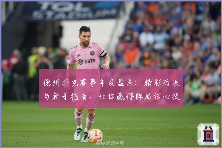 德州扑克赛事年度盘点：精彩对决与新手指南，让你赢得牌局信心提升